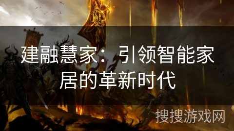 建融慧家：引领智能家居的革新时代