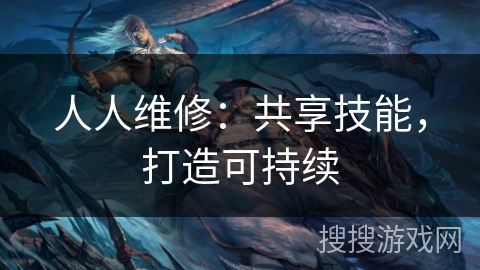 人人维修：共享技能，打造可持续