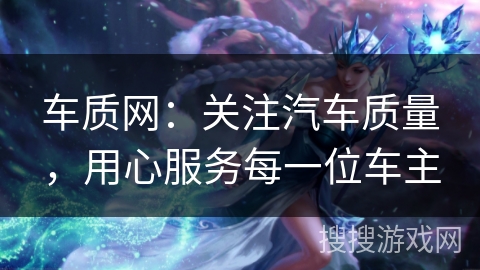 车质网：关注汽车质量，用心服务每一位车主