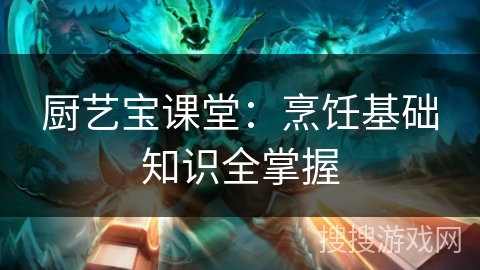 厨艺宝课堂：烹饪基础知识全掌握