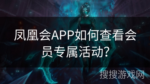 凤凰会APP如何查看会员专属活动？