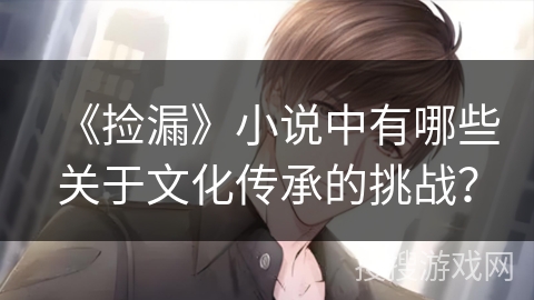 《捡漏》小说中有哪些关于文化传承的挑战？