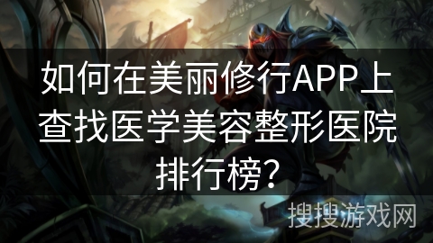 如何在美丽修行APP上查找医学美容整形医院排行榜？