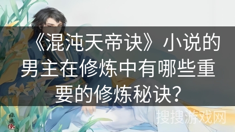 《混沌天帝诀》小说的男主在修炼中有哪些重要的修炼秘诀？