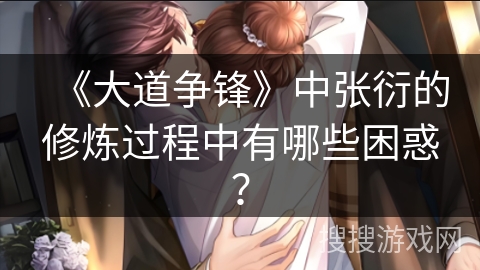 《大道争锋》中张衍的修炼过程中有哪些困惑？