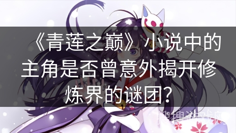 《青莲之巅》小说中的主角是否曾意外揭开修炼界的谜团？