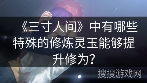 《三寸人间》中有哪些特殊的修炼灵玉能够提升修为？