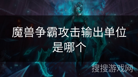 魔兽争霸攻击输出单位是哪个