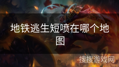 地铁逃生短喷在哪个地图