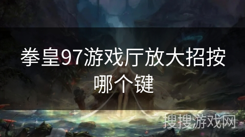 拳皇97游戏厅放大招按哪个键