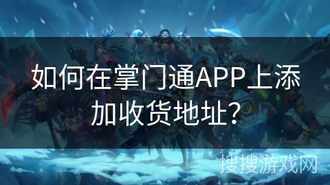 如何在掌门通APP上添加收货地址？