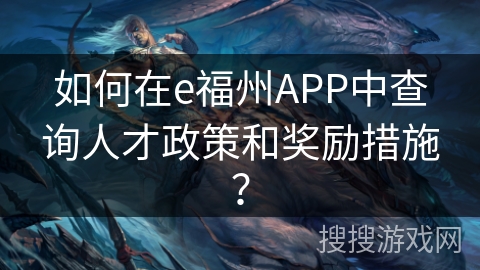 如何在e福州APP中查询人才政策和奖励措施? 如何在e福州APP中查询人才政策和奖励措施?