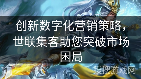 创新数字化营销策略，世联集客助您突破市场困局