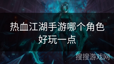 热血江湖手游哪个角色好玩一点 热血江湖手游哪个角色好玩一点