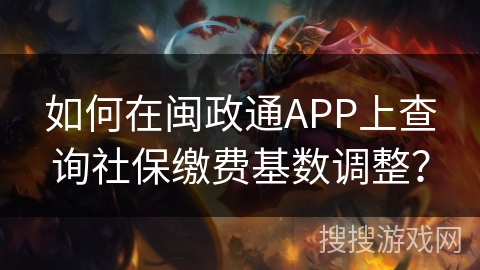 如何在闽政通APP上查询社保缴费基数调整？