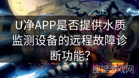 U净APP是否提供水质监测设备的远程故障诊断功能？