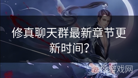 修真聊天群最新章节更新时间？