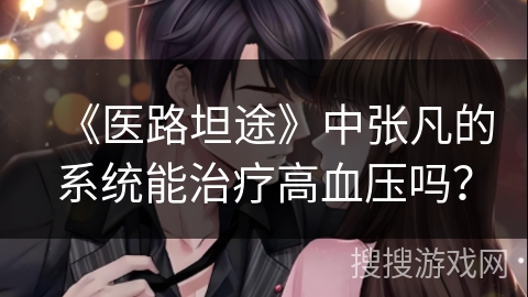 《医路坦途》中张凡的系统能治疗高血压吗？