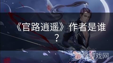 《官路逍遥》作者是谁？