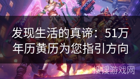 发现生活的真谛：51万年历黄历为您指引方向