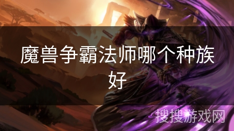 魔兽争霸法师哪个种族好 魔兽争霸法师哪个种族好
