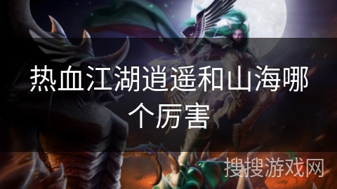 热血江湖逍遥和山海哪个厉害 热血江湖逍遥和山海哪个厉害