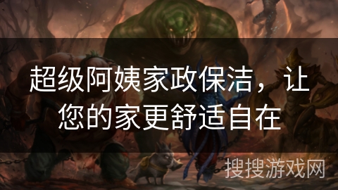 超级阿姨家政保洁，让您的家更舒适自在