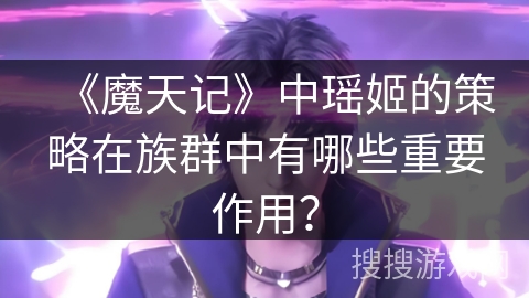 《魔天记》中瑶姬的策略在族群中有哪些重要作用？