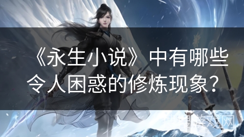 《永生小说》中有哪些令人困惑的修炼现象？