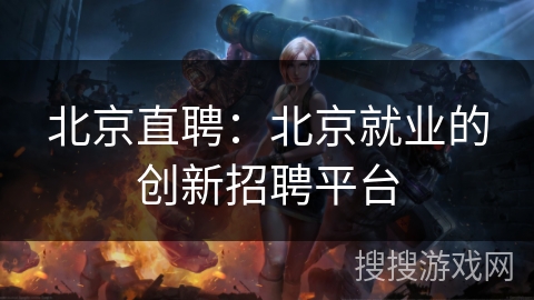 北京直聘：北京就业的创新招聘平台