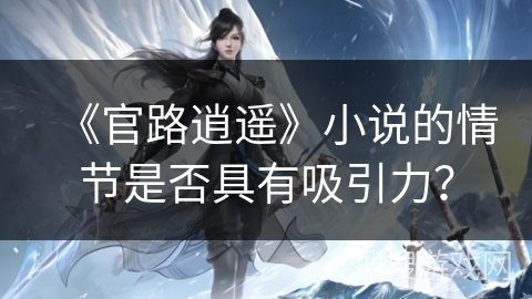 《官路逍遥》小说的情节是否具有吸引力？