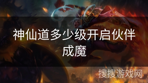 神仙道多少级开启伙伴成魔