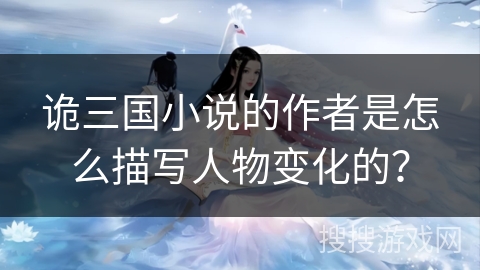 诡三国小说的作者是怎么描写人物变化的？