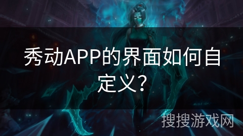 秀动APP的界面如何自定义？