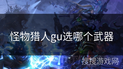 怪物猎人gu选哪个武器
