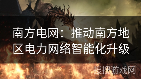 南方电网：推动南方地区电力网络智能化升级
