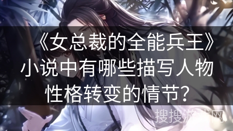 《女总裁的全能兵王》小说中有哪些描写人物性格转变的情节？