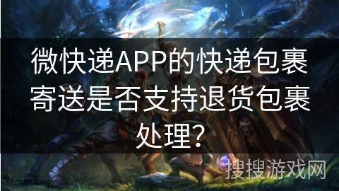 微快递APP的快递包裹寄送是否支持退货包裹处理？