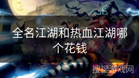 全名江湖和热血江湖哪个花钱