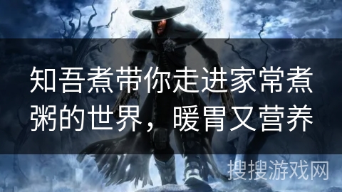 知吾煮带你走进家常煮粥的世界，暖胃又营养