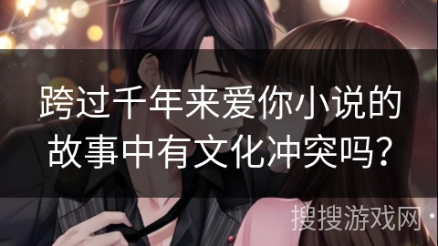 跨过千年来爱你小说的故事中有文化冲突吗？
