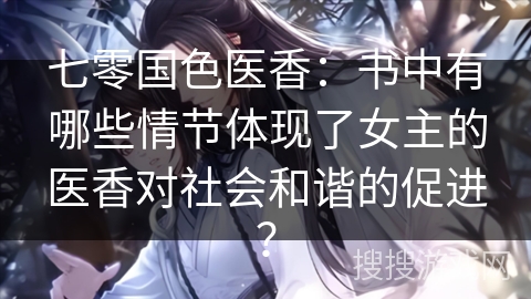 七零国色医香：书中有哪些情节体现了女主的医香对社会和谐的促进？
