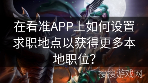 在看准APP上如何设置求职地点以获得更多本地职位？
