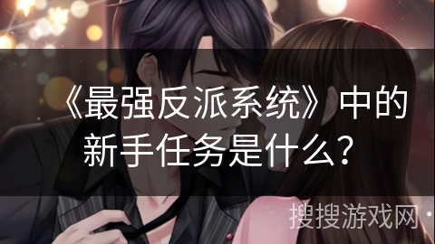 《最强反派系统》中的新手任务是什么？