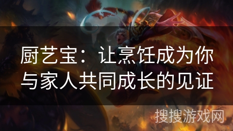 厨艺宝：让烹饪成为你与家人共同成长的见证