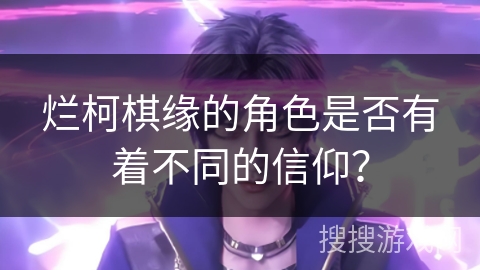 烂柯棋缘的角色是否有着不同的信仰？