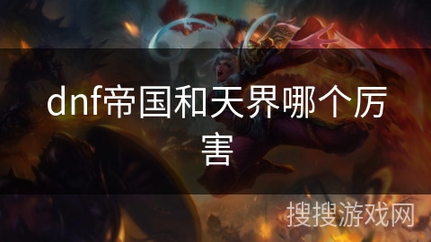 dnf帝国和天界哪个厉害