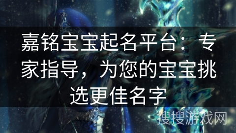 嘉铭宝宝起名平台：专家指导，为您的宝宝挑选更佳名字