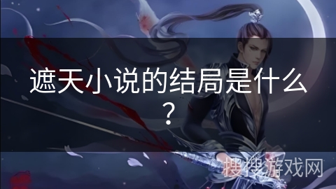 遮天小说的结局是什么？