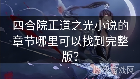 四合院正道之光小说的章节哪里可以找到完整版？